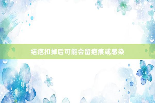 结疤扣掉后可能会留疤痕或感染