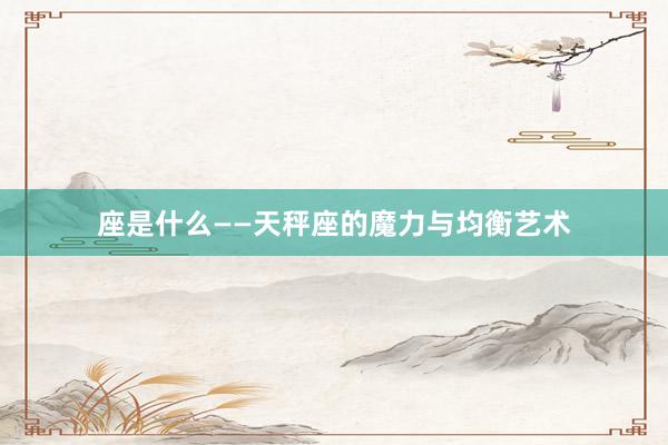 座是什么——天秤座的魔力与均衡艺术