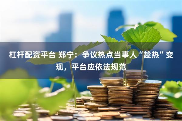 杠杆配资平台 郑宁：争议热点当事人“趁热”变现，平台应依法规范