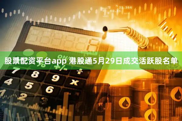 股票配资平台app 港股通5月29日成交活跃股名单