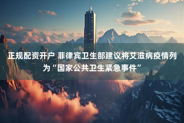 正规配资开户 菲律宾卫生部建议将艾滋病疫情列为“国家公共卫生紧急事件”