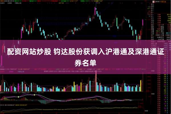 配资网站炒股 钧达股份获调入沪港通及深港通证券名单