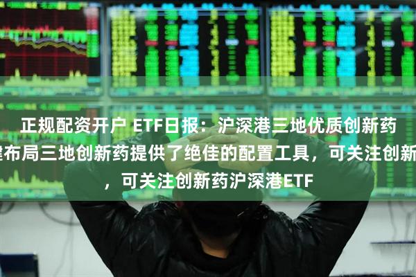 正规配资开户 ETF日报：沪深港三地优质创新药公司，为一键布局三地创新药提供了绝佳的配置工具，可关注创新药沪深港ETF