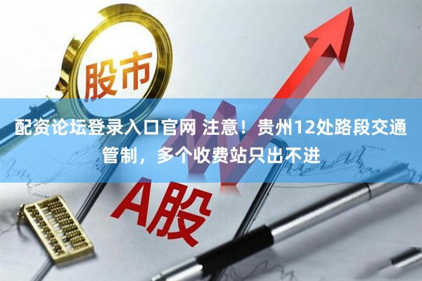 配资论坛登录入口官网 注意！贵州12处路段交通管制，多个收费站只出不进