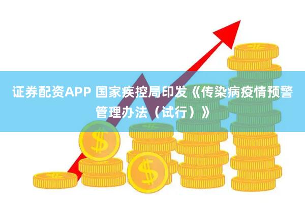 证券配资APP 国家疾控局印发《传染病疫情预警管理办法（试行）》