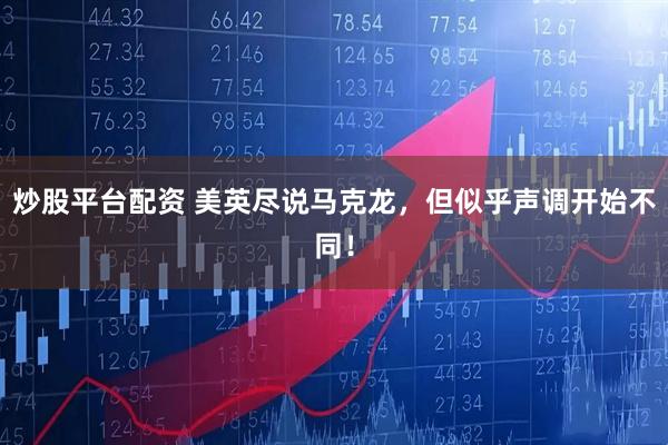 炒股平台配资 美英尽说马克龙，但似乎声调开始不同！