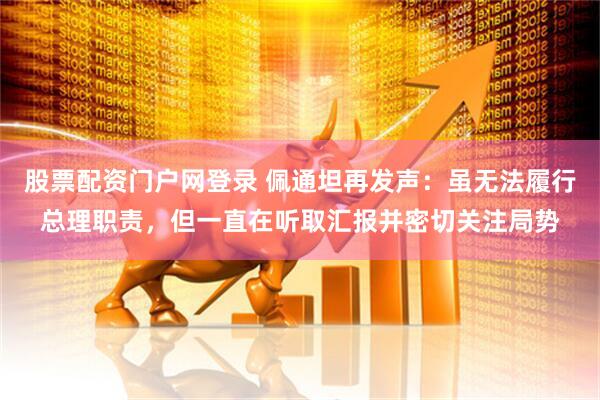股票配资门户网登录 佩通坦再发声：虽无法履行总理职责，但一直在听取汇报并密切关注局势