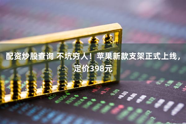 配资炒股查询 不坑穷人！苹果新款支架正式上线，定价398元