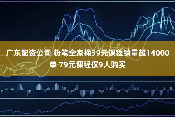 广东配资公司 粉笔全家桶39元课程销量超14000单 79元课程仅9人购买